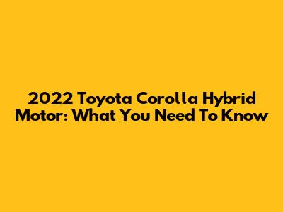2022 Toyota Corolla Hybrid Motor: What You Need To Know