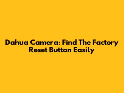Dahua Camera: Find The Factory Reset Button Easily