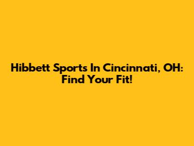 Hibbett Sports In Cincinnati, OH: Find Your Fit!