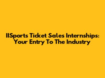 IISports Ticket Sales Internships: Your Entry To The Industry