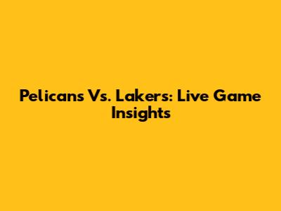 Pelicans Vs. Lakers: Live Game Insights